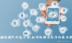 区块链团队外包公司：如何选择与合作的最佳指